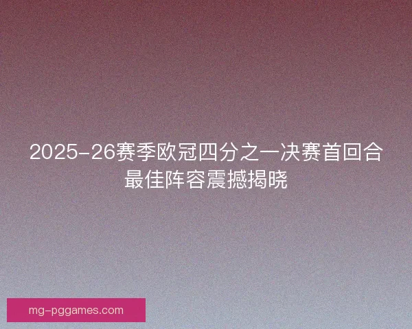 2025-26赛季欧冠四分之一决赛首回合最佳阵容震撼揭晓