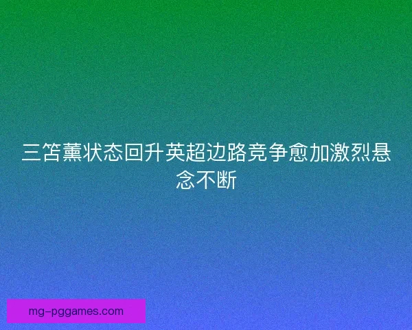 三笘薰状态回升英超边路竞争愈加激烈悬念不断